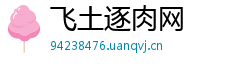 飞土逐肉网 飞土逐肉网
